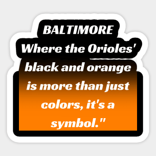 BALTIMORE WHERE THE ORIOLES' BLACK AND ORANGE IS MORE THAN JUST A COLORS, IT'S A SYMBOL." DESIGN Sticker